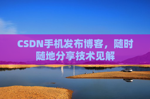 CSDN手机发布博客，随时随地分享技术见解